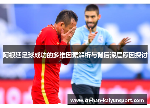 阿根廷足球成功的多维因素解析与背后深层原因探讨 阿根廷足球成功的多维因素解析与背后深层原因探讨