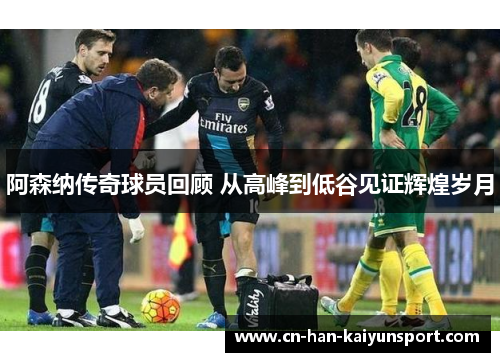 阿森纳传奇球员回顾 从高峰到低谷见证辉煌岁月