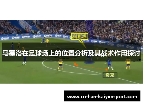 马塞洛在足球场上的位置分析及其战术作用探讨 马塞洛在足球场上的位置分析及其战术作用探讨