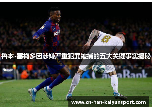 鲁本-塞梅多因涉嫌严重犯罪被捕的五大关键事实揭秘 鲁本-塞梅多因涉嫌严重犯罪被捕的五大关键事实揭秘